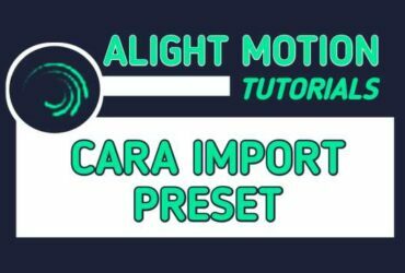Cara Memasukkan (Import) Preset di Alight Motion